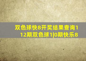 双色球快8开奖结果查询112期双色球1|0期快乐8